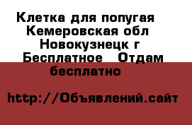 Клетка для попугая. - Кемеровская обл., Новокузнецк г. Бесплатное » Отдам бесплатно   
